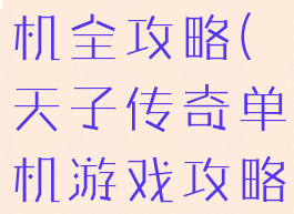 天子传奇单机全攻略(天子传奇单机游戏攻略)