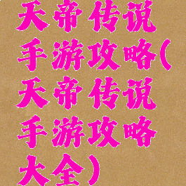 天帝传说手游攻略(天帝传说手游攻略大全)