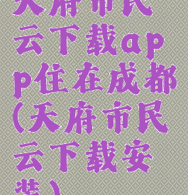 天府市民云下载app住在成都(天府市民云下载安装)