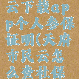 天府市民云下载app个人参保证明(天府市民云怎么查社保缴存证明)