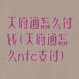 天府通怎么付钱(天府通怎么nfc支付)