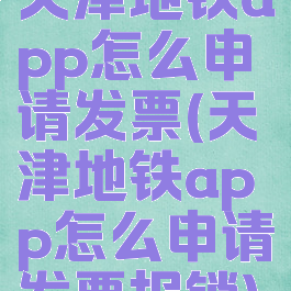 天津地铁app怎么申请发票(天津地铁app怎么申请发票报销)