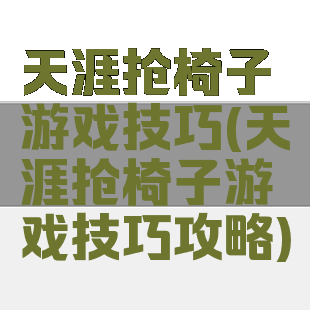 天涯抢椅子游戏技巧(天涯抢椅子游戏技巧攻略)