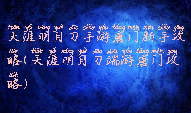 天涯明月刀手游唐门新手攻略(天涯明月刀端游唐门攻略)