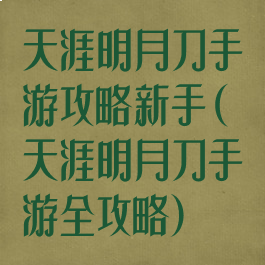 天涯明月刀手游攻略新手(天涯明月刀手游全攻略)