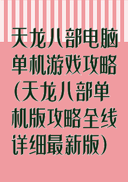 天龙八部电脑单机游戏攻略(天龙八部单机版攻略全线详细最新版)