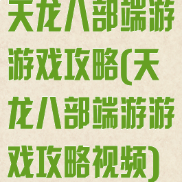 天龙八部端游游戏攻略(天龙八部端游游戏攻略视频)
