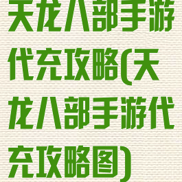 天龙八部手游代充攻略(天龙八部手游代充攻略图)