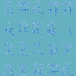 天龙八部手游升级种种技巧攻略(天龙八部手游怎样升级)