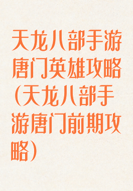 天龙八部手游唐门英雄攻略(天龙八部手游唐门前期攻略)