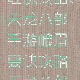 天龙八部手游峨嵋经脉攻略(天龙八部手游峨眉要诀攻略:天龙八部手游峨嵋大型攻略)