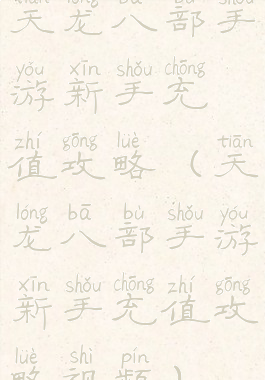 天龙八部手游新手充值攻略(天龙八部手游新手充值攻略视频)
