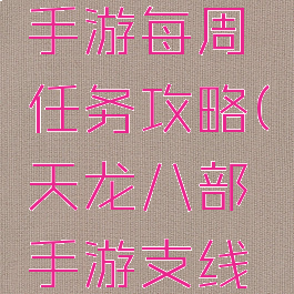 天龙八部手游每周任务攻略(天龙八部手游支线任务大全)