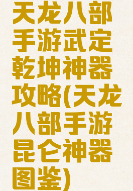 天龙八部手游武定乾坤神器攻略(天龙八部手游昆仑神器图鉴)