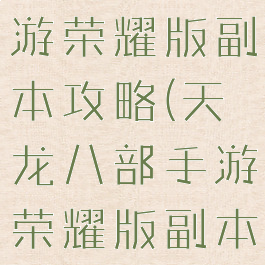 天龙八部手游荣耀版副本攻略(天龙八部手游荣耀版副本攻略视频)