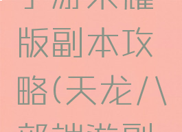 天龙八部手游荣耀版副本攻略(天龙八部端游副本攻略)