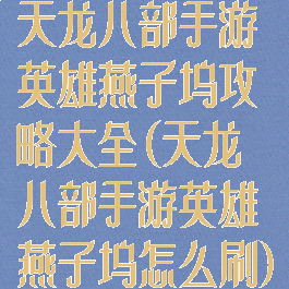 天龙八部手游英雄燕子坞攻略大全(天龙八部手游英雄燕子坞怎么刷)