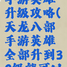 天龙八部手游英雄升级攻略(天龙八部手游英雄全部升到30级就可以了嘛)
