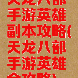 天龙八部手游英雄副本攻略(天龙八部手游英雄会攻略)