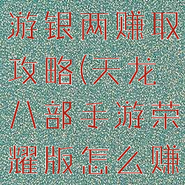 天龙八部手游银两赚取攻略(天龙八部手游荣耀版怎么赚银两)