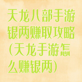 天龙八部手游银两赚取攻略(天龙手游怎么赚银两)