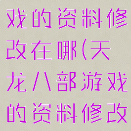 天龙八部游戏的资料修改在哪(天龙八部游戏的资料修改在哪里)