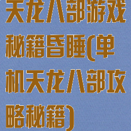 天龙八部游戏秘籍昏睡(单机天龙八部攻略秘籍)