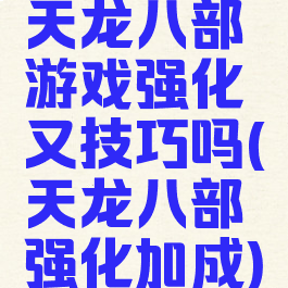 天龙八部游戏强化又技巧吗(天龙八部强化加成)