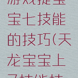 天龙八部游戏提宝宝七技能的技巧(天龙宝宝上7技能技巧)