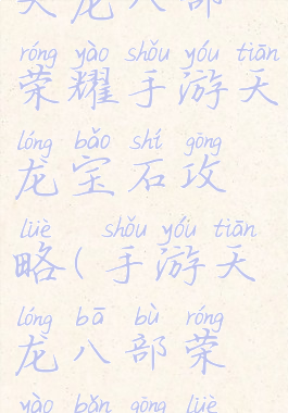 天龙八部荣耀手游天龙宝石攻略(手游天龙八部荣耀版攻略)