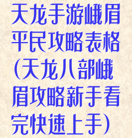 天龙手游峨眉平民攻略表格(天龙八部峨眉攻略新手看完快速上手)