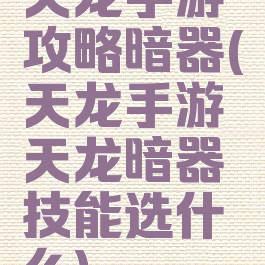 天龙手游攻略暗器(天龙手游天龙暗器技能选什么)