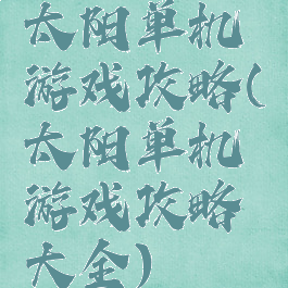 太阳单机游戏攻略(太阳单机游戏攻略大全)