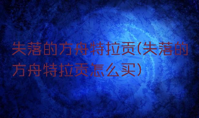 失落的方舟特拉贡(失落的方舟特拉贡怎么买)