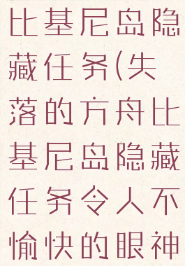 失落的方舟比基尼岛隐藏任务(失落的方舟比基尼岛隐藏任务令人不愉快的眼神)