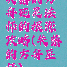 失落的方舟死灵法师的根源攻略(失落的方舟巫师)