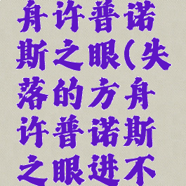 失落的方舟许普诺斯之眼(失落的方舟许普诺斯之眼进不去)