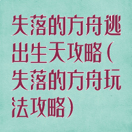 失落的方舟逃出生天攻略(失落的方舟玩法攻略)
