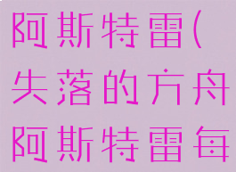 失落的方舟阿斯特雷(失落的方舟阿斯特雷每日)