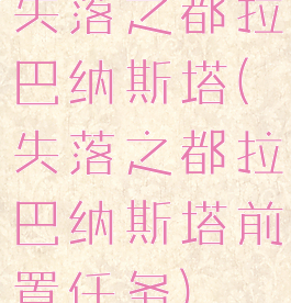 失落之都拉巴纳斯塔(失落之都拉巴纳斯塔前置任务)