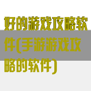 好的游戏攻略软件(手游游戏攻略的软件)