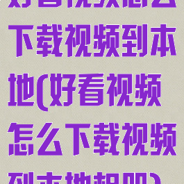 好看视频怎么下载视频到本地(好看视频怎么下载视频到本地相册)