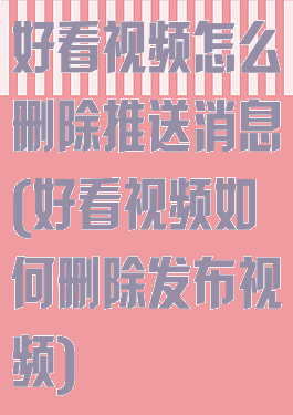 好看视频怎么删除推送消息(好看视频如何删除发布视频)