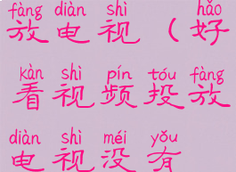 好看视频投放电视(好看视频投放电视没有声音)