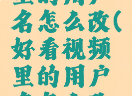 好看视频里的用户名怎么改(好看视频里的用户名怎么改不了)