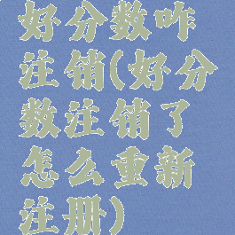 好分数咋注销(好分数注销了怎么重新注册)