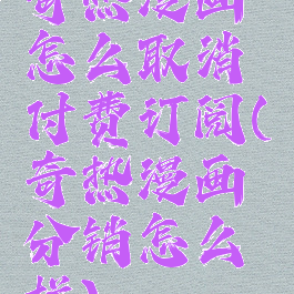 奇热漫画怎么取消付费订阅(奇热漫画分销怎么样)