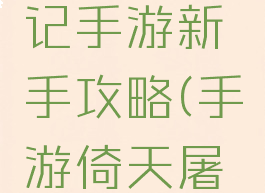 奇天屠龙记手游新手攻略(手游倚天屠龙记攻略)