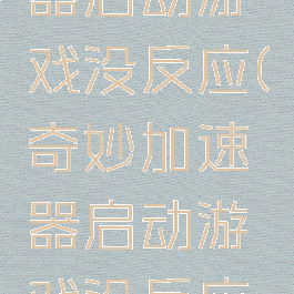 奇妙加速器启动游戏没反应(奇妙加速器启动游戏没反应怎么回事)