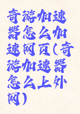 奇游加速器怎么加速网页(奇游加速器怎么上外网)